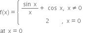 straight f left parenthesis straight x right parenthesis equals open curly brackets table attributes columnalign left end attributes row cell fraction numerator sin space straight x over denominator straight x end fraction plus space cos space straight x comma space straight x not equal to 0 end cell row cell space space space space space space space space space space 2 space space space space space comma space straight x equals 0 end cell end table close
at space straight x equals 0