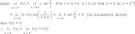 Agian space Lt with straight x rightwards arrow 0 to the power of plus below straight f left parenthesis straight x right parenthesis equals Lt with straight x rightwards arrow 0 plus below straight x space sin 1 over straight x space space left square bracket Put space straight x equals 0 plus straight h comma space straight h greater than 0 space so space that space straight h rightwards arrow 0 space as space straight x rightwards arrow 0 to the power of plus right square bracket
space space space space space space equals Lt with straight x rightwards arrow 0 below left parenthesis 0 plus straight h right parenthesis. sin open parentheses fraction numerator 1 over denominator 0 plus straight h end fraction close parentheses equals Lt with straight x rightwards arrow 0 below straight h space sin 1 over straight h equals 0 space space left square bracket As space expalained space above right square bracket
Also space straight f left parenthesis 0 right parenthesis equals 0
therefore Lt with straight x rightwards arrow 0 to the power of minus below straight f left parenthesis straight x right parenthesis equals Lt with straight x rightwards arrow 0 to the power of plus below straight f left parenthesis straight x right parenthesis equals straight f left parenthesis 0 right parenthesis