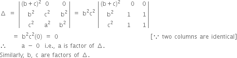 increment space equals space open vertical bar table row cell left parenthesis straight b plus straight c right parenthesis squared end cell 0 cell space space space 0 end cell row cell straight b squared end cell cell straight c squared end cell cell space space space straight b squared end cell row cell straight c squared end cell cell straight a squared end cell cell space space straight b squared end cell end table close vertical bar space equals space straight b squared straight c squared space open vertical bar table row cell left parenthesis straight b plus straight c right parenthesis squared end cell cell space space space 0 end cell cell space space 0 end cell row cell straight b squared end cell 1 cell space space 1 end cell row cell straight c squared end cell 1 cell space space 1 end cell end table close vertical bar
space space space space space equals space straight b squared straight c squared left parenthesis 0 right parenthesis space equals space 0 space space space space space space space space space space space space space space space space space space space space space space space space space space space space space space space space space space space space space space open square brackets because space two space columns space are space identical close square brackets
therefore space space space space space space straight a space minus space 0 space space straight i. straight e. comma space straight a space is space factor space of space increment.
Similarly comma space straight b comma space straight c space are space factors space of space increment.