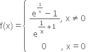 straight f left parenthesis straight x right parenthesis equals open curly brackets table attributes columnalign left end attributes row cell fraction numerator straight e to the power of 1 over straight x end exponent minus 1 over denominator straight e to the power of begin display style 1 over straight x plus 1 end style end exponent end fraction comma space straight x not equal to 0 end cell row cell space space space space space space 0 space space space space space space space comma space straight x equals 0 end cell end table close