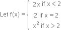 Let space straight f left parenthesis straight x right parenthesis equals open curly brackets table attributes columnalign left end attributes row cell table row cell 2 straight x end cell end table if space straight x less than 2 end cell row cell table row cell 2 space if space straight x equals 2 end cell row cell straight x squared space if space straight x greater than 2 end cell end table end cell end table close