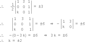 therefore space space space space space space space 1 half open vertical bar table row 1 cell space space 3 end cell cell space 1 end cell row 0 cell space space 0 end cell cell space 1 end cell row straight k cell space space 0 end cell cell space 1 end cell end table close vertical bar space equals space plus-or-minus 3
therefore space space space space space space space space space open vertical bar table row 1 cell space space space space 3 end cell cell space space space 1 end cell row 0 cell space space space 0 end cell cell space space space 1 end cell row straight k cell space space space 0 end cell cell space space space space 1 end cell end table close vertical bar space equals space plus-or-minus 6 space space space space space rightwards double arrow space space minus space open vertical bar table row 1 cell space space space 3 end cell row straight k cell space space space 0 end cell end table close vertical bar space equals space plus-or-minus 6
therefore space space space space space minus left parenthesis 0 minus 3 space straight k right parenthesis space equals space plus-or-minus 6 space space space space space space rightwards double arrow space space space 3 space straight k space equals space plus-or-minus 6
therefore space space space space space straight k space equals space plus-or-minus 2