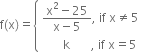 straight f left parenthesis straight x right parenthesis equals open curly brackets table attributes columnalign left end attributes row cell fraction numerator straight x squared minus 25 over denominator straight x minus 5 end fraction comma space if space straight x not equal to 5 end cell row cell space space space space space space space straight k space space space space space space space comma space if space straight x equals 5 end cell end table close