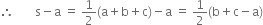 therefore space space space space space space space straight s minus straight a space equals space 1 half left parenthesis straight a plus straight b plus straight c right parenthesis minus straight a space equals space 1 half left parenthesis straight b plus straight c minus straight a right parenthesis