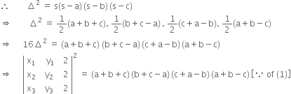 therefore space space space space space space space space increment squared space equals space straight s left parenthesis straight s minus straight a right parenthesis thin space left parenthesis straight s minus straight b right parenthesis thin space left parenthesis straight s minus straight c right parenthesis
rightwards double arrow space space space space space space space space increment squared space equals space 1 half left parenthesis straight a plus straight b plus straight c right parenthesis. space 1 half left parenthesis straight b plus straight c minus straight a right parenthesis thin space. space 1 half left parenthesis straight c plus straight a minus straight b right parenthesis. space 1 half left parenthesis straight a plus straight b minus straight c right parenthesis
rightwards double arrow space space space space space 16 increment squared space equals space left parenthesis straight a plus straight b plus straight c right parenthesis space left parenthesis straight b plus straight c minus straight a right parenthesis thin space left parenthesis straight c plus straight a minus straight b right parenthesis thin space left parenthesis straight a plus straight b minus straight c right parenthesis
rightwards double arrow space space space space space open vertical bar table row cell straight x subscript 1 end cell cell space space space straight y subscript 1 end cell cell space space 2 end cell row cell straight x subscript 2 end cell cell space space straight y subscript 2 end cell cell space space 2 end cell row cell straight x subscript 3 end cell cell space space straight y subscript 3 end cell cell space space 2 end cell end table close vertical bar squared space equals space left parenthesis straight a plus straight b plus straight c right parenthesis thin space left parenthesis straight b plus straight c minus straight a right parenthesis thin space left parenthesis straight c plus straight a minus straight b right parenthesis thin space left parenthesis straight a plus straight b minus straight c right parenthesis thin space open square brackets because space of space left parenthesis 1 right parenthesis close square brackets
