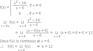 straight f left parenthesis straight x right parenthesis equals open curly brackets table attributes columnalign left end attributes row cell fraction numerator straight x squared minus 36 over denominator straight x minus 6 end fraction comma space if space straight x not equal to 6 end cell row cell space space space space space space space straight k space space space space space space space comma space if space straight x equals 6 end cell end table close
space Lt with straight x rightwards arrow 6 straight x below straight f left parenthesis straight x right parenthesis equals Lt with straight x rightwards arrow 6 below fraction numerator straight x squared minus 36 over denominator straight x minus 6 end fraction
space space space space space space space space space space space space space space space space equals Lt with straight x rightwards arrow 6 below fraction numerator left parenthesis straight x minus 6 right parenthesis left parenthesis straight x plus 6 right parenthesis over denominator straight x minus 6 end fraction equals Lt with straight x rightwards arrow 6 below left parenthesis straight x plus 6 right parenthesis equals 6 plus 6 equals 12
Since space straight f left parenthesis straight x right parenthesis space is space continous space at space straight x equals 6
therefore space space space space straight f left parenthesis 6 right parenthesis equals Lt with straight x rightwards arrow 6 below straight f left parenthesis straight x right parenthesis space space space space space space rightwards double arrow space straight k equals 12