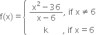 straight f left parenthesis straight x right parenthesis equals open curly brackets table attributes columnalign left end attributes row cell fraction numerator straight x squared minus 36 over denominator straight x minus 6 end fraction comma space if space straight x not equal to 6 end cell row cell space space space space space space space straight k space space space space space space space comma space if space straight x equals 6 end cell end table close