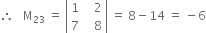 therefore space space space straight M subscript 23 space equals space open vertical bar table row 1 cell space space space 2 end cell row 7 cell space space space 8 end cell end table close vertical bar space equals space 8 minus 14 space equals space minus 6