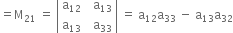 equals straight M subscript 21 space equals space open vertical bar table row cell straight a subscript 12 end cell cell space space straight a subscript 13 end cell row cell straight a subscript 13 end cell cell space space straight a subscript 33 end cell end table close vertical bar space equals space straight a subscript 12 straight a subscript 33 space minus space straight a subscript 13 straight a subscript 32