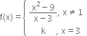 straight f left parenthesis straight x right parenthesis equals open curly brackets table attributes columnalign left end attributes row cell fraction numerator straight x squared minus 9 over denominator straight x minus 3 end fraction comma space straight x not equal to 1 end cell row cell space space space space space space straight k space space space space space comma space straight x equals 3 end cell end table close