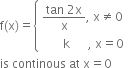 straight f left parenthesis straight x right parenthesis equals open curly brackets table attributes columnalign left end attributes row cell fraction numerator tan space 2 straight x over denominator straight x end fraction comma space straight x not equal to 0 end cell row cell space space space space space space space straight k space space space space space space comma space straight x equals 0 end cell end table close
is space continous space at space straight x equals 0