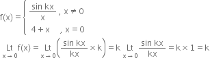 straight f left parenthesis straight x right parenthesis equals open curly brackets table attributes columnalign left end attributes row cell fraction numerator sin space kx over denominator straight x end fraction space comma space straight x not equal to 0 end cell row cell space 4 plus straight x space space space space space comma space straight x equals 0 end cell end table close
space Lt with straight x rightwards arrow 0 below straight f left parenthesis straight x right parenthesis equals Lt with straight x rightwards arrow 0 below open parentheses fraction numerator sin space kx over denominator kx end fraction cross times straight k close parentheses equals straight k space Lt with straight x rightwards arrow 0 below fraction numerator sin space kx over denominator kx end fraction equals straight k cross times 1 equals straight k