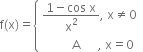 straight f left parenthesis straight x right parenthesis equals open curly brackets table attributes columnalign left end attributes row cell fraction numerator 1 minus cos space straight x over denominator straight x squared end fraction comma space straight x not equal to 0 end cell row cell space space space space space space space space space space straight A space space space space space space comma space straight x equals 0 end cell end table close