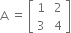 straight A space equals space open square brackets table row 1 cell space 2 end cell row 3 cell space 4 end cell end table close square brackets