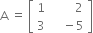 straight A space equals space open square brackets table row 1 cell space space space space space space space space 2 end cell row 3 cell space space space space minus 5 end cell end table close square brackets