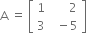 straight A space equals space open square brackets table row 1 cell space space space space space space 2 end cell row 3 cell space space minus 5 end cell end table close square brackets