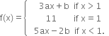 straight f left parenthesis straight x right parenthesis equals open curly brackets table row cell space space space 3 ax plus straight b space space if space straight x greater than 1 end cell row cell space space space space space space 11 space space space space space space space space if space straight x equals 1 end cell row cell space space 5 ax minus 2 straight b space space if space straight x less than 1. end cell end table close