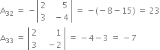 straight A subscript 32 space equals space minus open vertical bar table row 2 cell space space space space space space 5 end cell row 3 cell space space minus 4 end cell end table close vertical bar space equals space minus left parenthesis negative 8 minus 15 right parenthesis space equals space 23
straight A subscript 33 space equals space open vertical bar table row 2 cell space space space space space space space 1 end cell row 3 cell space space space minus 2 end cell end table close vertical bar space equals space minus 4 minus 3 space equals space minus 7