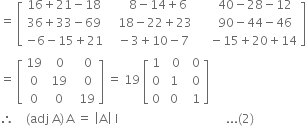 equals space open square brackets table row cell 16 plus 21 minus 18 end cell cell space space space space space 8 minus 14 plus 6 end cell cell space space space space space 40 minus 28 minus 12 end cell row cell 36 plus 33 minus 69 end cell cell space space space 18 minus 22 plus 23 end cell cell space space space space space 90 minus 44 minus 46 end cell row cell negative 6 minus 15 plus 21 end cell cell space space minus 3 plus 10 minus 7 end cell cell space space space space minus 15 plus 20 plus 14 end cell end table close square brackets
equals space open square brackets table row 19 cell space space 0 end cell cell space space space 0 end cell row 0 cell space 19 end cell cell space space space 0 end cell row 0 cell space 0 end cell cell space space 19 end cell end table close square brackets space equals space 19 space open square brackets table row 1 cell space space 0 end cell cell space space 0 end cell row 0 cell space 1 end cell cell space space 0 end cell row 0 cell space 0 end cell cell space space 1 end cell end table close square brackets
therefore space space space space left parenthesis adj space straight A right parenthesis thin space straight A space equals space open vertical bar straight A close vertical bar space straight I space space space space space space space space space space space space space space space space space space space space space space space space space space space space space space space space space space space space... left parenthesis 2 right parenthesis
