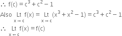 therefore space straight f left parenthesis straight c right parenthesis equals straight c cubed plus straight c squared minus 1
Also space Lt with straight x rightwards arrow straight c below straight f left parenthesis straight x right parenthesis equals Lt with straight x rightwards arrow straight c below left parenthesis straight x cubed plus straight x squared minus 1 right parenthesis equals straight c cubed plus straight c squared minus 1
therefore space Lt with straight x leftwards arrow straight c below straight f left parenthesis straight x right parenthesis equals straight f left parenthesis straight c right parenthesis