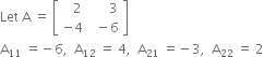 Let space straight A space equals space open square brackets table row cell space space space 2 end cell cell space space space space space space 3 end cell row cell negative 4 end cell cell space space minus 6 end cell end table close square brackets
straight A subscript 11 space equals negative 6 comma space space straight A subscript 12 space equals space 4 comma space space straight A subscript 21 space equals negative 3 comma space space straight A subscript 22 space equals space 2
