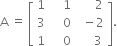 straight A space equals space open square brackets table row 1 cell space space space space 1 end cell cell space space space space space space 2 end cell row 3 cell space space space space 0 end cell cell space space minus 2 end cell row 1 cell space space space space 0 end cell cell space space space space space 3 end cell end table close square brackets.