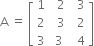 straight A space equals space open square brackets table row 1 cell space space 2 end cell cell space space 3 end cell row 2 cell space space 3 end cell cell space space 2 end cell row 3 cell space 3 end cell cell space space 4 end cell end table close square brackets