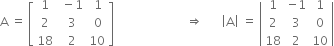 straight A space equals space open square brackets table row 1 cell space minus 1 end cell cell space 1 end cell row 2 cell space 3 end cell cell space 0 end cell row 18 cell space 2 end cell 10 end table close square brackets space space space space space space space space space space space space space space space space space space space space space space space space rightwards double arrow space space space space space space open vertical bar straight A close vertical bar space equals space open vertical bar table row 1 cell negative 1 end cell 1 row 2 3 0 row 18 2 10 end table close vertical bar