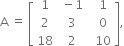 straight A space equals space open square brackets table row 1 cell space minus 1 end cell cell space space 1 end cell row 2 cell space 3 end cell cell space space 0 end cell row 18 cell space 2 end cell cell space space 10 end cell end table close square brackets comma