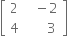 open square brackets table row 2 cell space space space minus 2 end cell row 4 cell space space space space space space 3 end cell end table close square brackets