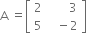 straight A space equals open square brackets table row 2 cell space space space space space space space 3 end cell row 5 cell space space space minus 2 end cell end table close square brackets