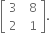 open square brackets table row 3 cell space space 8 end cell row 2 cell space space 1 end cell end table close square brackets.