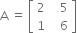 straight A space equals space open square brackets table row 2 cell space space space 5 end cell row 1 cell space space space 6 end cell end table close square brackets