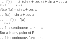 Lt with straight x rightwards arrow straight a below straight f left parenthesis straight x right parenthesis equals Lt with straight x rightwards arrow straight a below left parenthesis sin space straight x plus cos space straight x right parenthesis plus sin space straight a plus cos space straight a
Also space straight f left parenthesis straight a right parenthesis equals sin space straight a plus cos space straight a
therefore space straight f left parenthesis straight a right parenthesis equals sin space straight a plus cos space straight a
therefore Lt with straight x rightwards arrow straight a below straight f left parenthesis straight x right parenthesis equals straight f left parenthesis straight a right parenthesis
therefore space straight f space space is space continuous space at space straight x space equals space straight a
But space straight a space is space any space point space of space straight R. space space
therefore space straight f space is space continuous space function.