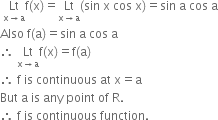 space Lt with straight x rightwards arrow straight a below straight f left parenthesis straight x right parenthesis equals Lt with straight x rightwards arrow straight a below left parenthesis sin space straight x space cos space straight x right parenthesis equals sin space straight a space cos space straight a
Also space straight f left parenthesis straight a right parenthesis equals sin space straight a space cos space straight a
therefore space Lt with straight x rightwards arrow straight a below straight f left parenthesis straight x right parenthesis equals straight f left parenthesis straight a right parenthesis
therefore space straight f space is space continuous space at space straight x equals straight a
But space straight a space is space any space point space of space straight R. space space
therefore space straight f space is space continuous space function.