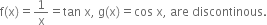 straight f left parenthesis straight x right parenthesis equals 1 over straight x equals tan space straight x comma space straight g left parenthesis straight x right parenthesis equals cos space straight x comma space are space discontinous.