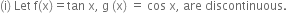 left parenthesis straight i right parenthesis space Let space straight f left parenthesis straight x right parenthesis equals tan space straight x comma space straight g space left parenthesis straight x right parenthesis space equals space cos space straight x comma space are space discontinuous.