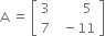 straight A space equals space open square brackets table row 3 cell space space space space space space space 5 end cell row 7 cell space space minus 11 end cell end table close square brackets