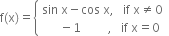 straight f left parenthesis straight x right parenthesis equals open curly brackets table attributes columnalign left end attributes row cell sin space straight x minus cos space straight x comma space space space if space straight x not equal to 0 end cell row cell space space space space space space minus 1 space space space space space space space space space comma space space space if space straight x equals 0 end cell end table close