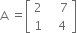 straight A space equals open square brackets table row 2 cell space space space space 7 end cell row 1 cell space space space 4 end cell end table close square brackets