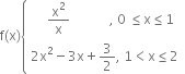 straight f left parenthesis straight x right parenthesis open curly brackets table attributes columnalign left end attributes row cell space space space space space straight x squared over straight x space space space space space space space space space space space space comma space 0 space less or equal than straight x less or equal than 1 end cell row cell 2 straight x squared minus 3 straight x plus 3 over 2 comma space 1 less than straight x less or equal than 2 end cell end table close