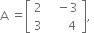 straight A space equals open square brackets table row 2 cell space space space minus 3 end cell row 3 cell space space space space space space 4 end cell end table close square brackets comma space