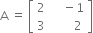 straight A space equals space open square brackets table row 2 cell space space space space minus 1 end cell row 3 cell space space space space space space space 2 end cell end table close square brackets