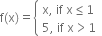 straight f left parenthesis straight x right parenthesis equals open curly brackets table attributes columnalign left end attributes row cell straight x comma space if space straight x less or equal than 1 end cell row cell 5 comma space if space straight x greater than 1 end cell end table close