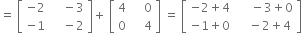 equals space open square brackets table row cell negative 2 end cell cell space space space space minus 3 end cell row cell negative 1 end cell cell space space space space minus 2 end cell end table close square brackets plus space open square brackets table row 4 cell space space space space 0 end cell row 0 cell space space space space 4 end cell end table close square brackets space equals space open square brackets table row cell negative 2 plus 4 end cell cell space space space space space minus 3 plus 0 end cell row cell negative 1 plus 0 end cell cell space space space space minus 2 plus 4 end cell end table close square brackets
