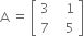 straight A space equals space open square brackets table row 3 cell space space space 1 end cell row 7 cell space space space 5 end cell end table close square brackets