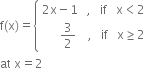 straight f left parenthesis straight x right parenthesis equals open curly brackets table attributes columnalign left end attributes row cell 2 straight x minus 1 space space space comma space space space if space space space straight x less than 2 end cell row cell space space space space space space 3 over 2 space space space space comma space space space if space space space straight x greater or equal than 2 end cell end table close
at space straight x equals 2