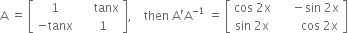 straight A space equals space open square brackets table row 1 cell space space space space space tanx end cell row cell negative tanx end cell cell space space space 1 end cell end table close square brackets comma space space space space then space straight A apostrophe straight A to the power of negative 1 end exponent space equals space open square brackets table row cell cos space 2 straight x end cell cell space space space space space minus sin space 2 straight x end cell row cell sin space 2 straight x end cell cell space space space space space space space space cos space 2 straight x end cell end table close square brackets