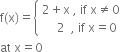 straight f left parenthesis straight x right parenthesis equals open curly brackets table attributes columnalign left end attributes row cell 2 plus straight x space comma space if space straight x not equal to 0 end cell row cell space space space space space 2 space space comma space if space straight x equals 0 end cell end table close
at space straight x equals 0