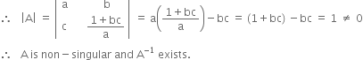 therefore space space space open vertical bar straight A close vertical bar space equals space open vertical bar table row straight a cell space space space space space space straight b end cell row straight c cell space space space space space fraction numerator 1 plus bc over denominator straight a end fraction end cell end table close vertical bar space equals space straight a open parentheses fraction numerator 1 plus bc over denominator straight a end fraction close parentheses minus bc space equals space left parenthesis 1 plus bc right parenthesis space minus bc space equals space 1 space not equal to space 0
therefore space space space straight A space is space non minus singular space and space straight A to the power of negative 1 end exponent space exists. space
